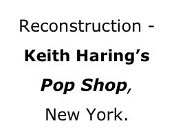 Reconstruction -Keith Haring’s
Pop Shop, 
New York.