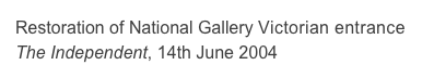 Restoration of National Gallery Victorian entrance
The Independent, 14th June 2004